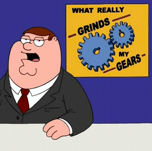 Peter Griffin presenting: what really grinds my gears.